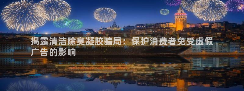 尊龙凯时-人生就是博中国官网首页：揭露清洁除臭凝胶骗局：