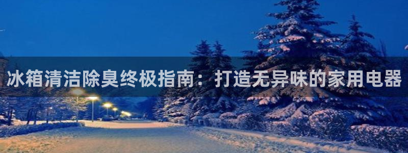 尊龙凯时官网登录入口：冰箱清洁除臭终极指南：打造无异味的