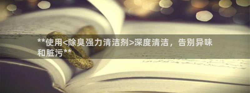 尊龙凯时客服：**使用<除臭强力清洁剂>深度清洁，告别异