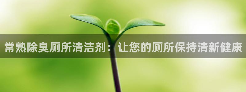 d88尊龙手机登录下载：常熟除臭厕所清洁剂：让您的厕所保